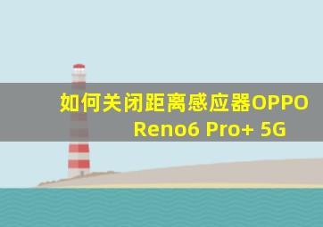 如何关闭距离感应器OPPO Reno6 Pro+ 5G